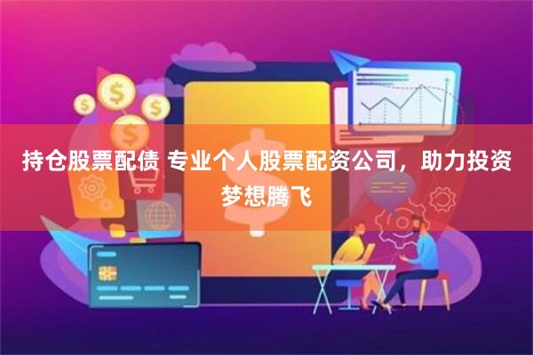 持仓股票配债 专业个人股票配资公司，助力投资梦想腾飞