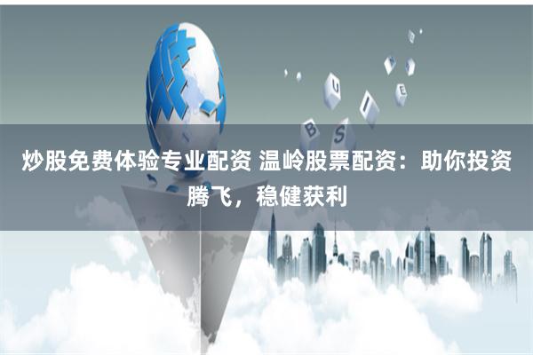 炒股免费体验专业配资 温岭股票配资：助你投资腾飞，稳健获利