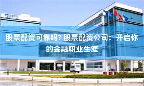 股票配资可靠吗? 股票配资公司：开启你的金融职业生涯