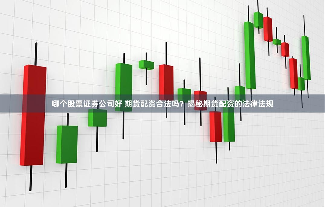 哪个股票证券公司好 期货配资合法吗？揭秘期货配资的法律法规