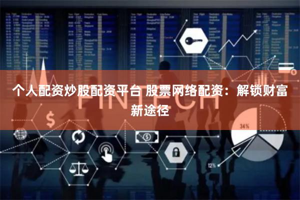 个人配资炒股配资平台 股票网络配资：解锁财富新途径