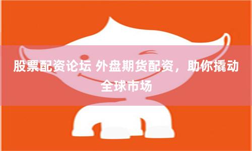 股票配资论坛 外盘期货配资，助你撬动全球市场