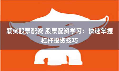 襄樊股票配资 股票配资学习：快速掌握杠杆投资技巧