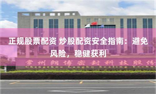 正规股票配资 炒股配资安全指南：避免风险，稳健获利