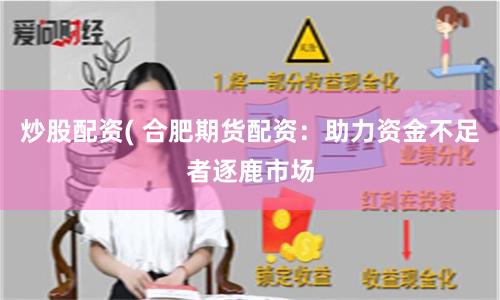 炒股配资( 合肥期货配资：助力资金不足者逐鹿市场