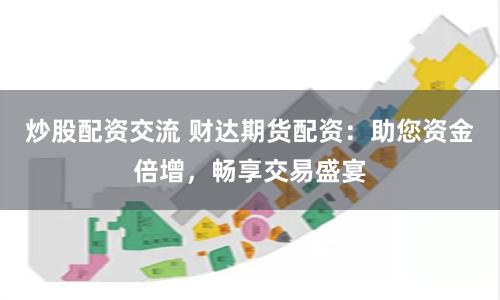 炒股配资交流 财达期货配资：助您资金倍增，畅享交易盛宴