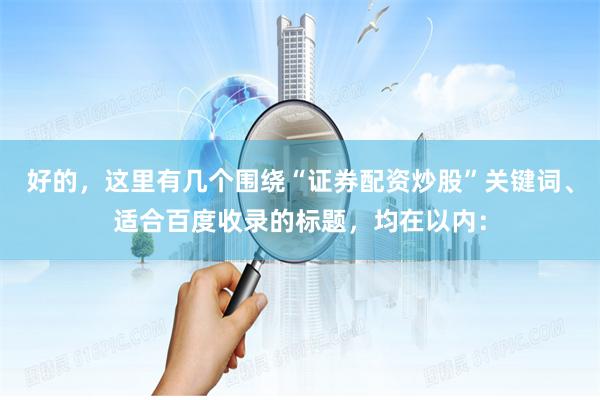 好的，这里有几个围绕“证券配资炒股”关键词、适合百度收录的标题，均在以内：