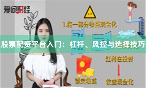 股票配资平台入门：杠杆、风控与选择技巧